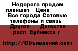 Недорого продам планшет › Цена ­ 9 500 - Все города Сотовые телефоны и связь » Другое   . Дагестан респ.,Буйнакск г.